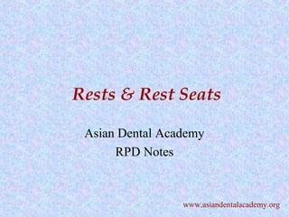 Rests & Rest Seats
Asian Dental Academy
RPD Notes
www.asiandentalacademy.org
 