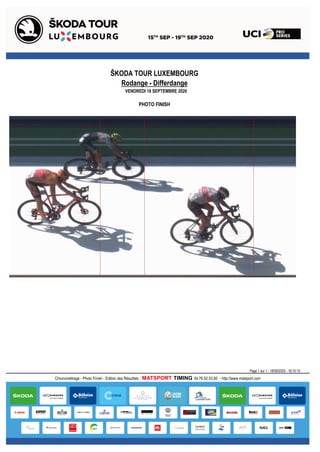 Rodange - Differdange
VENDREDI 18 SEPTEMBRE 2020
ŠKODA TOUR LUXEMBOURG
PHOTO FINISH
Page 1 sur 1 - 18/09/2020 - 16:10:15
Chronométrage - Photo Finish - Edition des Résultats : MATSPORT TIMING 04.76.52.53.60 - http://www.matsport.com
 