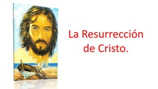 La Resurrección
de Cristo.
 