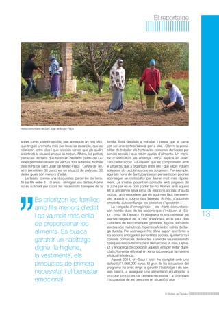 El Butlletí de Dipsalut 
13 
El reportatge 
sones tornin a sentir-se útils, que aprenguin un nou ofici, 
que tinguin un motiu més per llevar-se cada dia, que es 
relacionin entre elles i que teixeixin xarxes que els ajudin 
a sortir de la situació en què es troben. Alhora, les petites 
parcel·les de terra que tenen en diferents punts del Gi-ronès 
permeten abastir de verdura tota la família. Només 
dels horts de Sant Joan de Mollet-Flaçà i Cervià de Ter, 
se’n beneficien 80 persones en situació de pobresa, 30 
de les quals són menors d’edat. 
La Issatu conrea una d’aquestes parcel·les de terra. 
Té sis fills entre 3 i 18 anys, i el migrat sou del seu home 
no és suficient per cobrir les necessitats bàsiques de la 
Es prioritzen les famílies 
amb fills menors d’edat 
i es va molt més enllà 
de proporcionar-los 
aliments. Es busca 
garantir un habitatge 
digne, la higiene, 
la vestimenta, els 
productes de primera 
necessitat i el benestar 
emocional. 
família. Està decidida a treballar, i pensa que el camp 
pot ser una sortida laboral per a ella. «Oferim la possi-bilitat 
de treballar els horts a les persones derivades per 
serveis socials i que reben ajudes d’aliments. Un moni-tor 
d’horticultura els ensenya l’ofici», explica en Joan, 
l’educador social. «Busquem que es comprometin amb 
el projecte, que s’organitzin entre ells i que vagin trobant 
solucions als problemes que els sorgeixen. Per exemple, 
aquí (als horts de Sant Joan) estan pensant com podrien 
aconseguir un motocultor per llaurar molt més ràpida-ment. 
Ja s’estan posant en contacte amb pagesos de 
la zona per veure com poden fer-ho. Només amb aquest 
fet ja amplien la seva xarxa de relacions socials, d’ajuda 
mútua, i aconsegueixen que els sigui més fàcil, per exem-ple, 
accedir a oportunitats laborals. A més, s’adquireix 
empenta, autoconfiança: les persones s’apoderen». 
La «brigada d’emergència» i els «horts comunitaris» 
són només dues de les accions que s’inclouen al «Sa-lut 
i crisi» de Dipsalut. El programa busca disminuir els 
efectes negatius de la crisi econòmica en la salut dels 
ciutadans de les comarques gironines. Alguns d’aquests 
efectes són malnutrició, higiene deficient o estrès de llar-ga 
durada. Per aconseguir-ho, dóna suport econòmic a 
les accions endegades per entitats socials, ajuntaments i 
consells comarcals destinades a atendre les necessitats 
bàsiques dels ciutadans de la demarcació. A més, Dipsa-lut 
s’encarrega de coordinar aquests ens per evitar dupli-citats, 
fomentar el treball en xarxa i aconseguir la màxima 
eficàcia i eficiència. 
Aquest 2014, el «Salut i crisi» ha comptat amb una 
dotació d’1.900.000 euros. El gruix de les actuacions del 
programa ha anat dirigit a garantir l’habitatge i els ser-veis 
bàsics, a assegurar una alimentació equilibrada, a 
procurar productes de primera necessitat i a promoure 
l’ocupabilitat de les persones en situació d’atur. 
Horts comunitaris de Sant Joan de Mollet-Flaçà. 
 