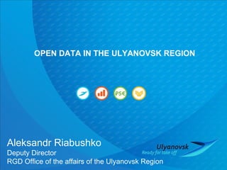 OPEN DATA IN THE ULYANOVSK REGION
Aleksandr Riabushko
Deputy Director
RGD Office of the affairs of the Ulyanovsk Region
 