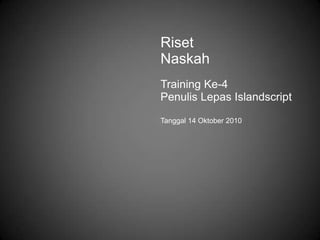 Riset
Naskah
Training Ke-4
Penulis Lepas Islandscript
Tanggal 14 Oktober 2010
 