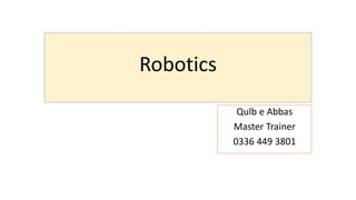 Robotics
Qulb e Abbas
Master Trainer
0336 449 3801
 
