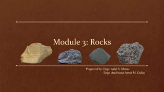 Module 3: Rocks
Prepared by: Engr. Ariel S. Motas
Engr. Andreana Amor M. Gulay
 