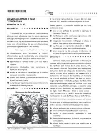*ROSA75sab1*

CIÊNCIAS HUMANAS E SUAS                                                                   O movimento representado na imagem, do início dos
TECNOLOGIAS                                                                               anos de 1990, arrebatou milhares de jovens no Brasil.
Questões de 1 a 45                                                                        Nesse contexto, a juventude, movida por um forte
QUESTÃO 01                                                                                sentimento cívico,
                                                                                          A aliou-se aos partidos de oposição e organizou a
   O brasileiro tem noção clara dos comportamentos                                              campanha Diretas Já.
éticos e morais adequados, mas vive sob o espectro da                                     B manifestou-se contra a corrupção e pressionou pela
corrupção, revela pesquisa. Se o país fosse resultado dos                                       DSURYDomR GD /HL GD )LFKD /LPSD
padrões morais que as pessoas dizem aprovar, pareceria                                    C engajou-se nos protestos relâmpago e utilizou a
mais com a Escandinávia do que com Bruzundanga                                                  internet para agendar suas manifestações.
FRUURPSLGD QDomR ¿FWtFLD GH /LPD %DUUHWR 