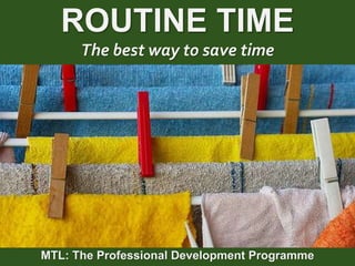 1
|
MTL: The Professional Development Programme
Routine Time
ROUTINE TIME
The best way to save time
MTL: The Professional Development Programme
 