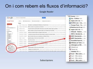 On i com rebem els fluxos d’informació?
                Google Reader




                Subscripcions
 
