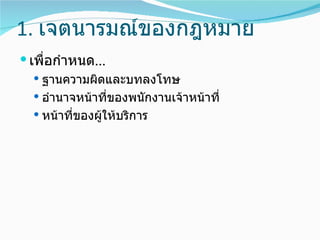 1. เจตนารมณ์ของกฎหมาย
 เพื่อกำาหนด...
   ฐานความผิดและบทลงโทษ
   อำานาจหน้าที่ของพนักงานเจ้าหน้าที่
   หน้าที่ของผูให้บริการ
                ้
 
