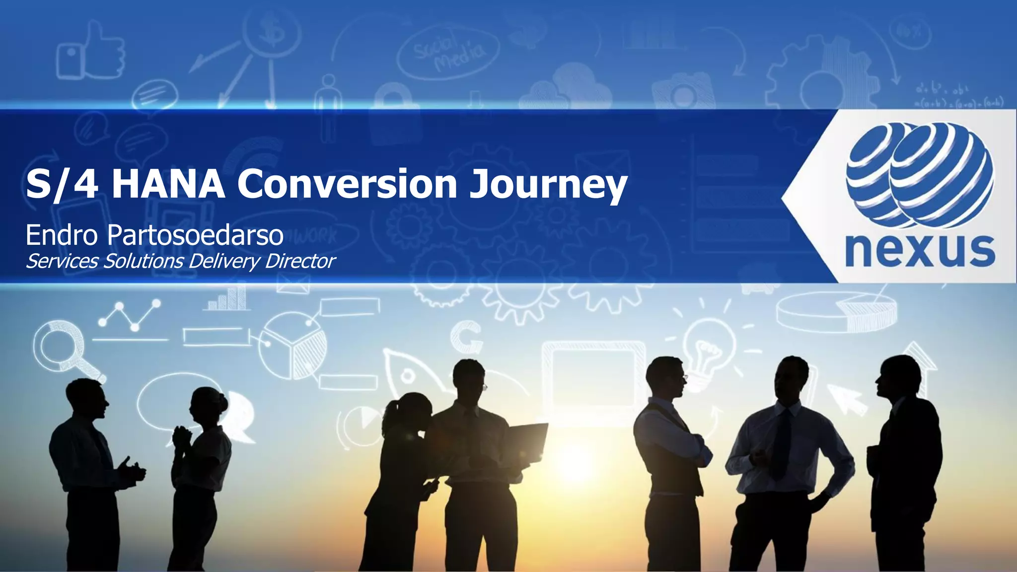 Endro Partosoedarso
Services Solutions Delivery Director
S/4 HANA Conversion Journey