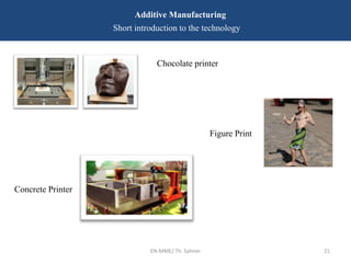 EN-MME/ Th. Sahner 21
Additive Manufacturing
Short introduction to the technology
Chocolate printer
Concrete Printer
Figure Print
 