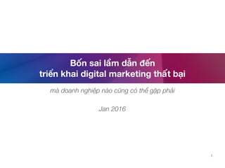 Bốn sai lầm dẫn đến
triển khai digital marketing thất bại
mà doanh nghiệp nào cũng có thể gặp phải
Jan 2016
1
 