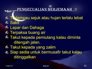 PengeCuaLian BerJemaah
Terlampau sejuk atau hujan terlalu lebat
Sakit
Lapar dan Dahaga
Terpaksa buang air
Takut kepada pemiutang kalau diminta
ditengah jalan.
Takut kepada yang zalim
Siap sedia untuk bermusafir takut kalau
ditinggalkan
11/01/1711/01/17 2323SOLATSOLAT
 