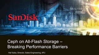 1
Ceph on All-Flash Storage –
Breaking Performance Barriers
Haf Saba, Director, Sales Engineering, APJ
 