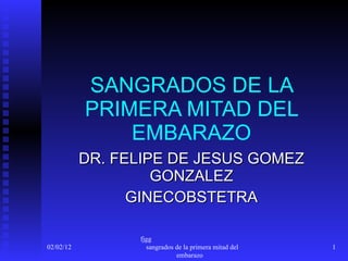 SANGRADOS DE LA PRIMERA MITAD DEL EMBARAZO DR. FELIPE DE JESUS GOMEZ GONZALEZ GINECOBSTETRA 02/02/12 fjgg  sangrados de la primera mitad del embarazo  