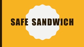 SAFE SANDWICH
 