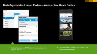 10PUBLIC© 2017 SAP SE or an SAP affiliate company. All rights reserved. ǀ
Bedarfsgerechtes Lernen fördern – Assistenten, Quick Guides
 Desktop Assistant von SAP Enable Now als Assistent für
jeglichen Prozess
 SuccessFactors Learning Quick Guides – z.B.
Handlungsanweisungen
 