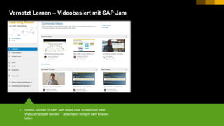 15PUBLIC© 2017 SAP SE or an SAP affiliate company. All rights reserved. ǀ
Vernetzt Lernen – Videobasiert mit SAP Jam
 Videos können in SAP Jam direkt über Screencam oder
Webcam erstellt werden - jeder kann einfach sein Wissen
teilen
 