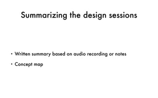 Summarizing the design sessions
• Written summary based on audio recording or notes
• Concept map
 