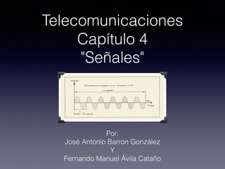 Telecomunicaciones
Capítulo 4
"Señales"
Por:
José Antonio Barron González
Y
Fernando Manuel Ávila Cataño
 