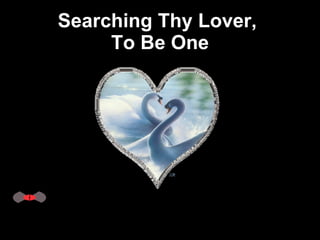 Searching Thy Lover,  To Be One 