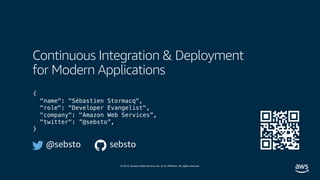 © 2019, Amazon Web Services, Inc. or its affiliates. All rights reserved.
Continuous Integration & Deployment
for Modern Applications
@sebsto sebsto
{
"name": "Sébastien Stormacq",
"role": "Developer Evangelist",
"company": "Amazon Web Services”,
"twitter": ”@sebsto”,
}
 