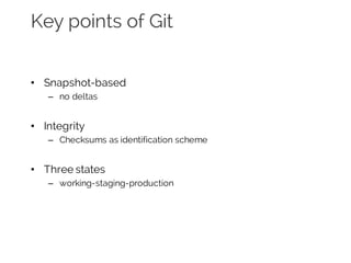Key points of Git
• Snapshot-based
– no deltas
• Integrity
– Checksums as identification scheme
• Three states
– working-staging-production
 