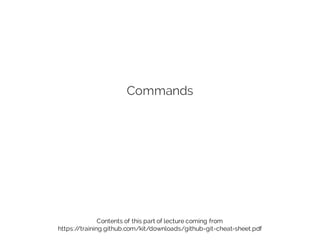 Commands
Contents of this part of lecture coming from
https://training.github.com/kit/downloads/github-git-cheat-sheet.pdf
 