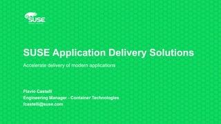 SUSE Application Delivery Solutions
Accelerate delivery of modern applications
Flavio Castelli
Engineering Manager - Container Technologies
fcastelli@suse.com
 
