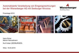 Automatisierte Verarbeitung von Eingangsrechnungen
bei der Wienerberger AG mit Seeburger 4Invoice
Praxistage 2010
Hans Ebn...