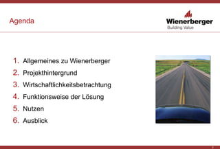 3
Agenda
1. Allgemeines zu Wienerberger
2. Projekthintergrund
3. Wirtschaftlichkeitsbetrachtung
4. Funktionsweise der Lösu...