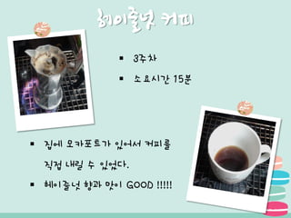 헤이즐넛 커피
 3주차
 소요시간 15분
 집에 모카포트가 있어서 커피를
직접 내릴 수 있었다.
 헤이즐넛 향과 맛이 GOOD !!!!!
 