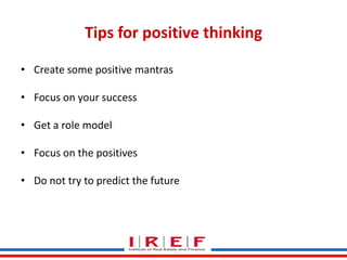 Tips for positive thinking
• Create some positive mantras
• Focus on your success
• Get a role model
• Focus on the positives
• Do not try to predict the future
Trainings by Vidya Bhagwat

 