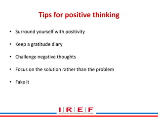 Tips for positive thinking
• Surround yourself with positivity
• Keep a gratitude diary
• Challenge negative thoughts
• Focus on the solution rather than the problem
• Fake it
Trainings by Vidya Bhagwat

 