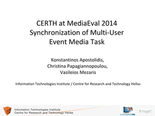 1Information Technologies Institute
Centre for Research and Technology Hellas
CERTH at MediaEval 2014
Synchronization of Multi-User
Event Media Task
Konstantinos Apostolidis,
Christina Papagiannopoulou,
Vasileios Mezaris
Information Technologies Institute / Centre for Research and Technology Hellas
 