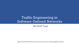 UWB
Traffic Engineering in
Software-Defined Networks
Hai Dinh Tuan
Next Generation Networks & Future Internet Technologies Seminar
 
