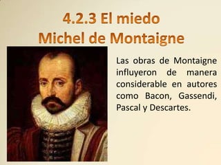 Las obras de Montaigne
influyeron de manera
considerable en autores
como Bacon, Gassendi,
Pascal y Descartes.
 