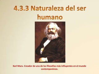 Karl Marx. Creador de una de las filosofías más influyentes en el mundo
                           contemporáneo.
 