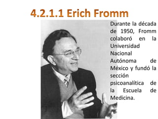 Durante la década
de 1950, Fromm
colaboró en la
Universidad
Nacional
Autónoma       de
México y fundó la
sección
psicoanalítica de
la Escuela de
Medicina.
 