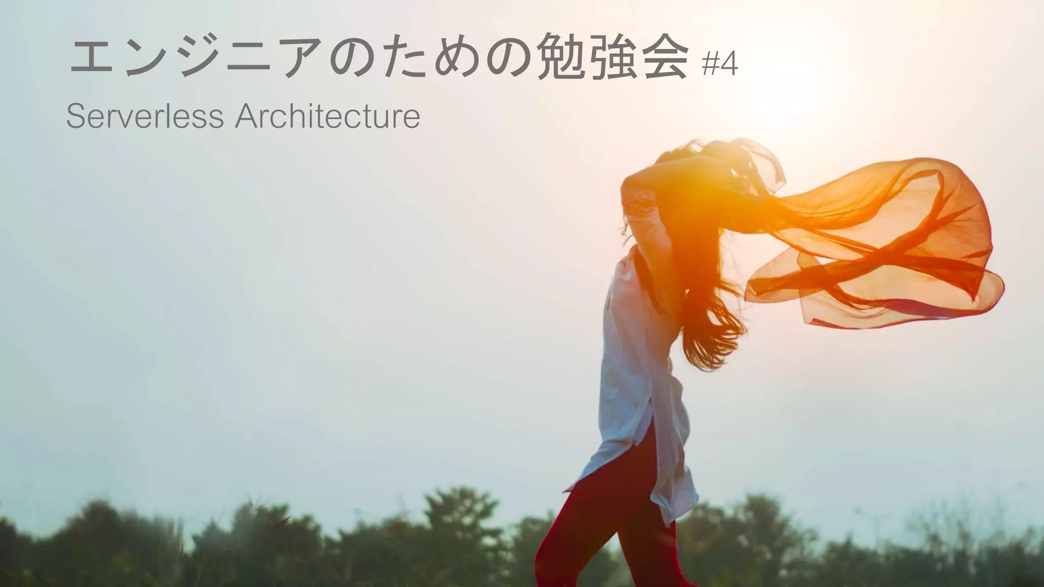 エンジニアのための勉強会 #4
Serverless Architecture
 