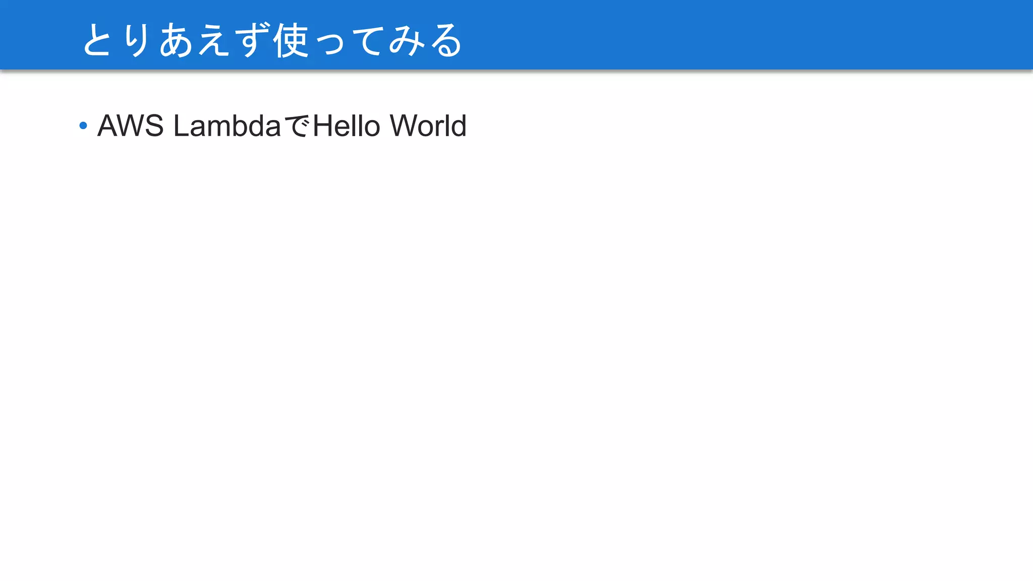 • AWS LambdaでHello World
とりあえず使ってみる
 