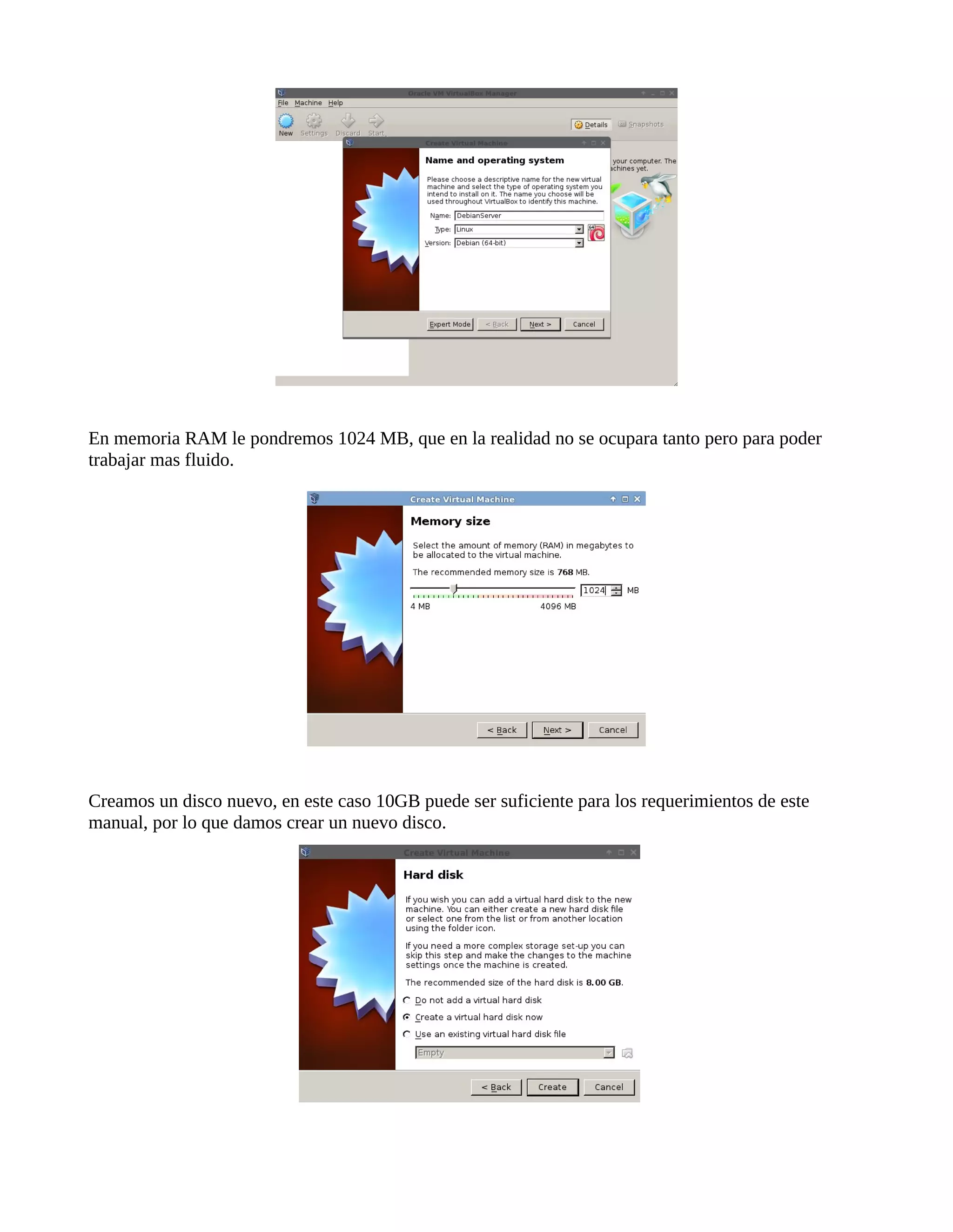 En memoria RAM le pondremos 1024 MB, que en la realidad no se ocupara tanto pero para poder
trabajar mas fluido.
Creamos un disco nuevo, en este caso 10GB puede ser suficiente para los requerimientos de este
manual, por lo que damos crear un nuevo disco.
 
