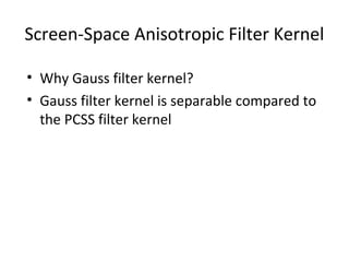Screen-Space Anisotropic Filter Kernel
• Why Gauss filter kernel?
• Gauss filter kernel is separable compared to
the PCSS filter kernel
 