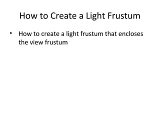 How to Create a Light Frustum
• How to create a light frustum that encloses
the view frustum
 