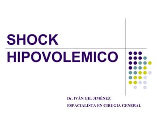 SHOCK
HIPOVOLEMICO
Dr. IVÁN GIL JIMÉNEZ
ESPACIALISTA EN CIRUGIA GENERAL
 