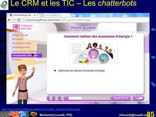 Mohamed Louadi, PhD mlouadi@louadi.com85
http://espacezoe.gdfsuez-dolcevita.fr/visite_guide/visiteZoe.php
Le CRM et les TIC – Les chatterbots
 