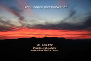 Significance and Innovation
Bill Parks, PhD
Department of Medicine
Cedars-Sinai Medical Center
 