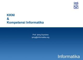 1
Informatika
KKNI
&
Kompetensi Informatika
Prof. Iping Supriana
iping@informatika.org
 