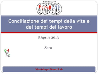 Conciliazione dei tempi della vita e
        dei tempi del lavoro
            8 Aprile 2013

                Sara




           Montelupo Demo Lab
 