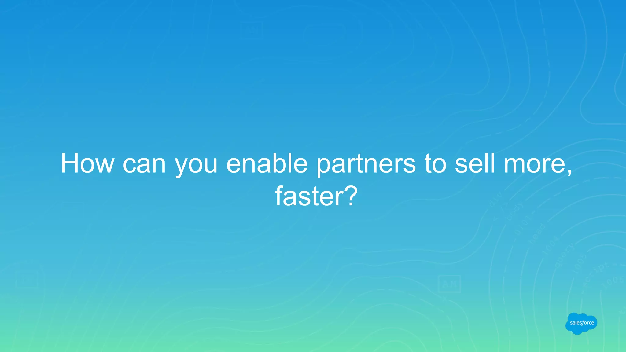How can you enable partners to sell more,
faster?
 