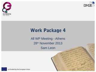 Work Package 4
All WP Meeting - Athens
28th November 2013
Sam Leon

co-funded by the European Union

 
